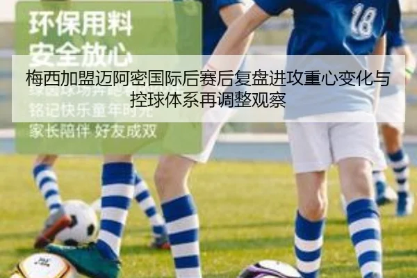 梅西加盟迈阿密国际后赛后复盘进攻重心变化与控球体系再调整观察 | 678SPORTS