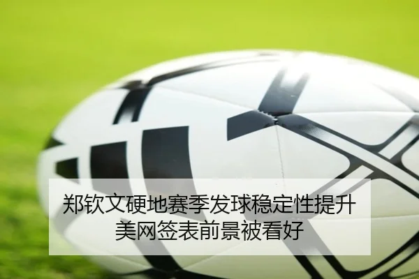 郑钦文硬地赛季发球稳定性提升 美网签表前景被看好 | 678SPORTS